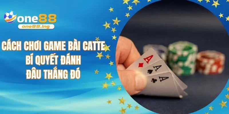 Cách chơi game bài Catte - Bí quyết đánh đâu thắng đó