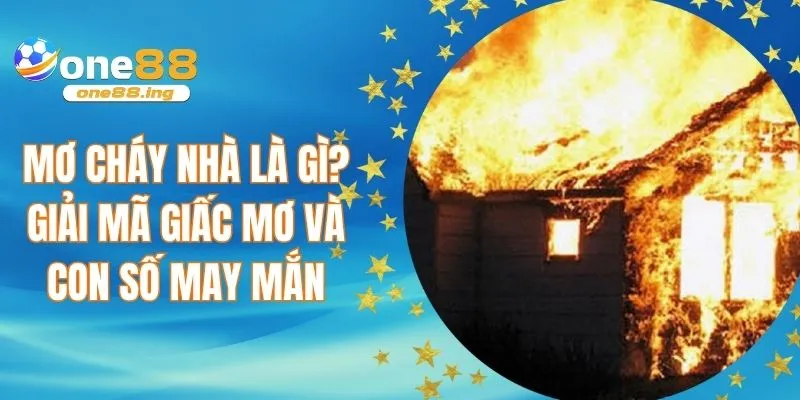 Mơ cháy nhà là gì? Giải mã giấc mơ