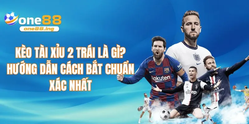 Kèo tài xỉu 2 trái là gì?